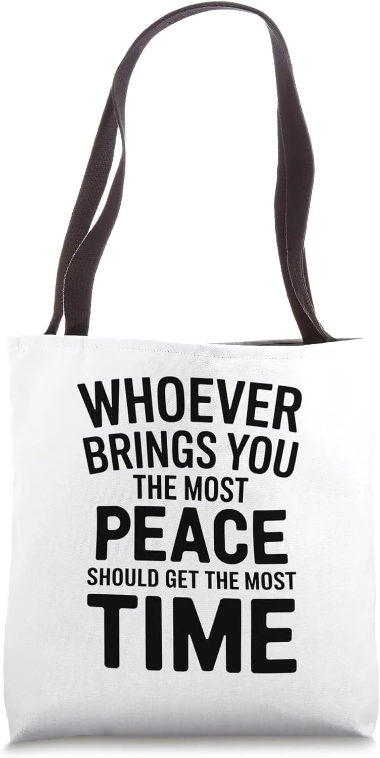Whoever Brings You The Most Peace Should Get The Most Time Tote Bag