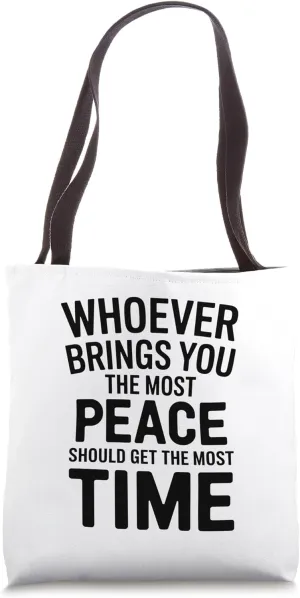 Whoever Brings You The Most Peace Should Get The Most Time Tote Bag