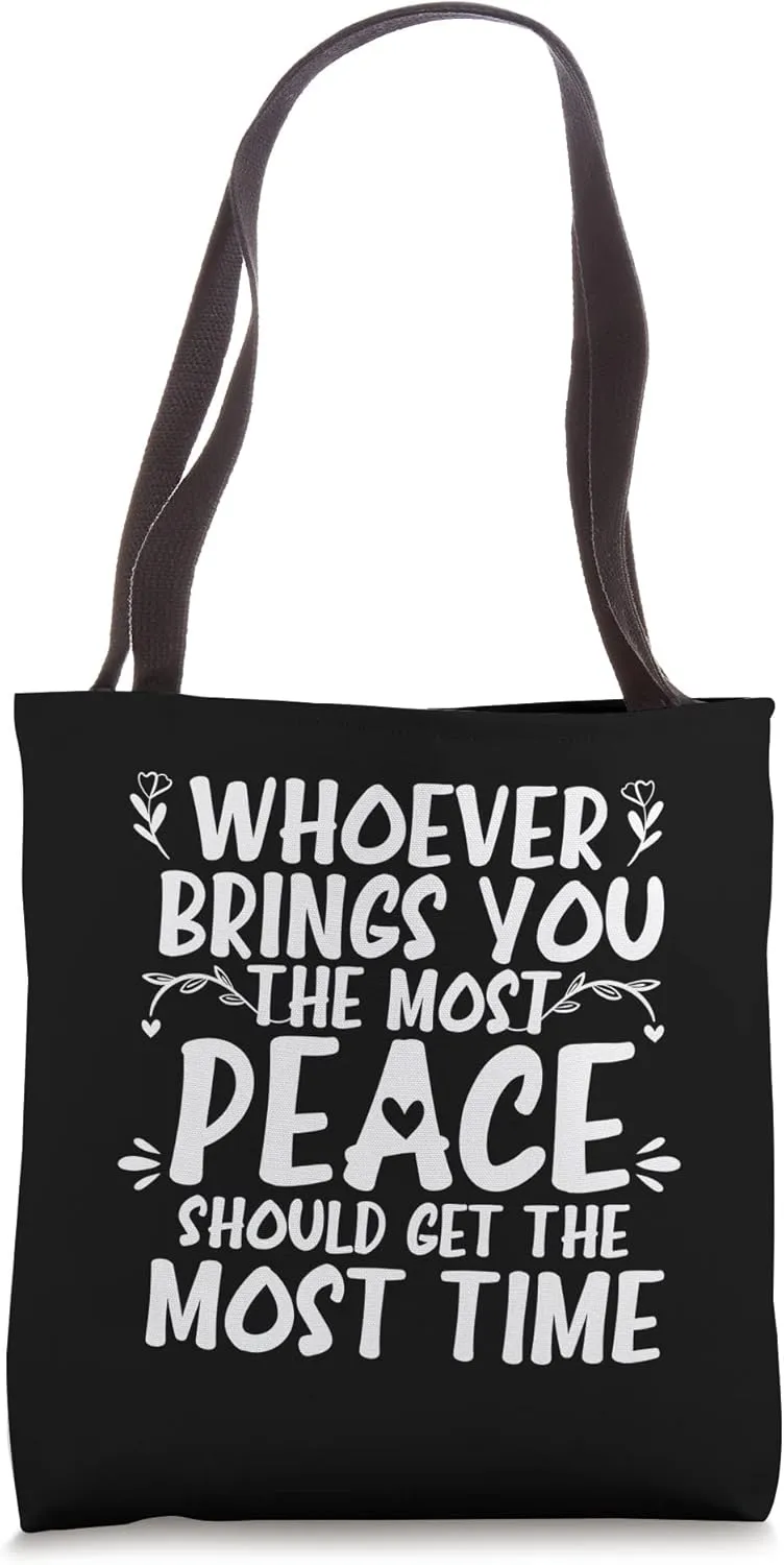 Whoever Brings You The Most Peace Should Get The Most Time Tote Bag